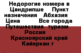 Недорогие номера в Цандрипше  › Пункт назначения ­ Абхазия  › Цена ­ 300 - Все города Путешествия, туризм » Россия   . Красноярский край,Кайеркан г.